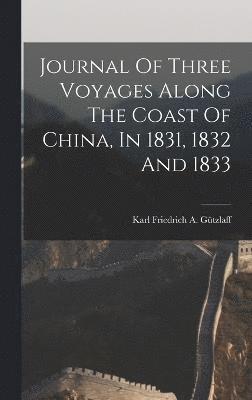 Journal Of Three Voyages Along The Coast Of China, In 1831, 1832 And 1833 1