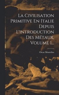 bokomslag La Civilisation Primitive En Italie Depuis L'introduction Des Mtaux, Volume 1...
