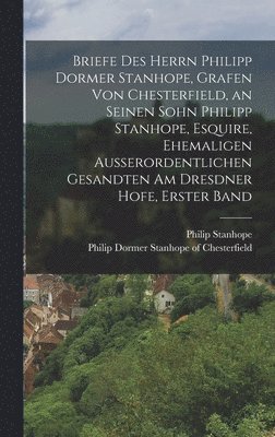 bokomslag Briefe des Herrn Philipp Dormer Stanhope, Grafen von Chesterfield, an seinen Sohn Philipp Stanhope, Esquire, ehemaligen auerordentlichen Gesandten am Dresdner Hofe, Erster Band