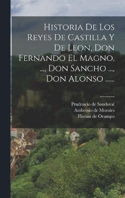 Historia De Los Reyes De Castilla Y De Leon, Don Fernando El Magno, ..., Don Sancho ..., Don Alonso ...... 1
