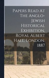 bokomslag Papers Read At The Anglo-jewish Historical Exhibition, Royal Albert Hall, London. 1887