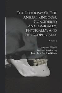 bokomslag The Economy Of The Animal Kingdom, Considered Anatomically, Physically, And Philosophically; Volume 2