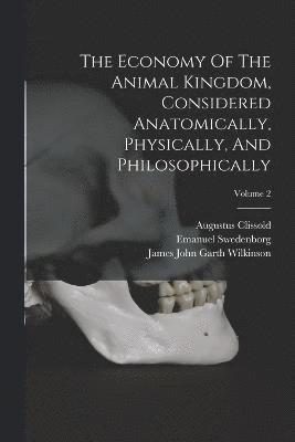The Economy Of The Animal Kingdom, Considered Anatomically, Physically, And Philosophically; Volume 2 1