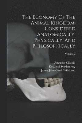 Emanuel Swedenborg, Augustus Clissold - Economy Of The Animal Kingdom, Considered Anatomically, Physically, And Philosophically; Volume 2, Häftad