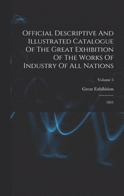 Official Descriptive And Illustrated Catalogue Of The Great Exhibition Of The Works Of Industry Of All Nations 1