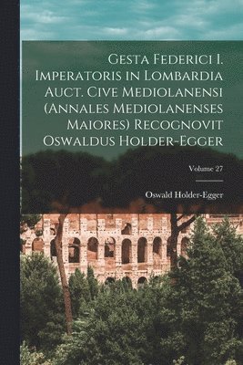 Holder-Egger Oswald 1851-1911, Oswald, 1851-1911, Holder-Egger, Oswald Holder-Egger - Gesta Federici I. imperatoris in Lombardia auct. cive mediolanensi (Annales mediolanenses maiores) Recognovit Oswaldus Holder-Egger; Volume 27, Häftad
