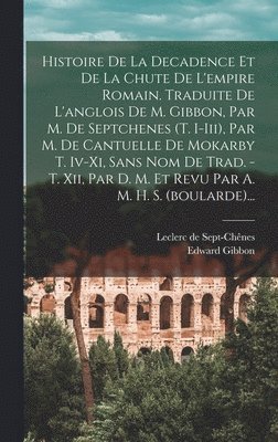 bokomslag Histoire De La Decadence Et De La Chute De L'empire Romain. Traduite De L'anglois De M. Gibbon, Par M. De Septchenes (t. I-iii), Par M. De Cantuelle De Mokarby T. Iv-xi, Sans Nom De Trad. - T. Xii,...