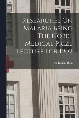 Researches On Malaria Being The Nobel Medical Prize Lecture For 1902 1