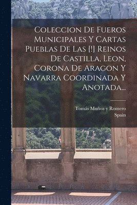 bokomslag Coleccion De Fueros Municipales Y Cartas Pueblas De Las [!] Reinos De Castilla, Leon, Corona De Aragon Y Navarra Coordinada Y Anotada...