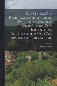 bokomslag Das System der religisen Anschauung der Juden und sein Verhltniss zum Heidenthum, Christenthum und zur absoluten Philosophie.