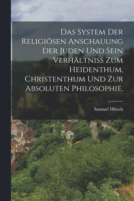 bokomslag Das System der religisen Anschauung der Juden und sein Verhltniss zum Heidenthum, Christenthum und zur absoluten Philosophie.