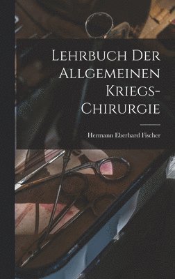 Hermann Eberhard Fischer - Lehrbuch der allgemeinen Kriegs-Chirurgie, Inbunden