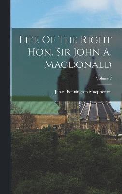 Life Of The Right Hon. Sir John A. Macdonald; Volume 2 1