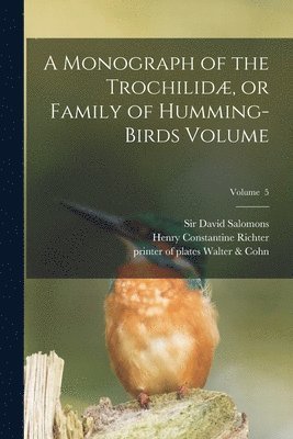 bokomslag Monograph of the Trochilidæ, or Family of Humming-birds Volume; Volume 5