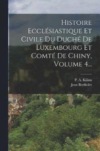 bokomslag Histoire Ecclsiastique Et Civile Du Duch De Luxembourg Et Comt De Chiny, Volume 4...