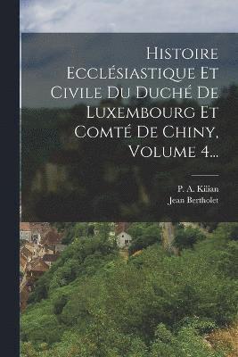 bokomslag Histoire Ecclsiastique Et Civile Du Duch De Luxembourg Et Comt De Chiny, Volume 4...