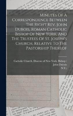 John DuBois, New York, John Dubois - Minutes Of A Correspondence Between The Right Rev. John Dubois, Roman Catholic Bishop Of New York, And The Trustees Of St. Joseph's Church, Relative To The Pastorship Thereof, Inbunden