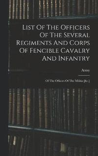 bokomslag List Of The Officers Of The Several Regiments And Corps Of Fencible Cavalry And Infantry