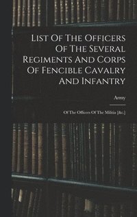 bokomslag List Of The Officers Of The Several Regiments And Corps Of Fencible Cavalry And Infantry