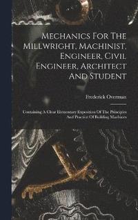 bokomslag Mechanics For The Millwright, Machinist, Engineer, Civil Engineer, Architect And Student