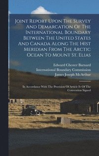 bokomslag Joint Report Upon The Survey And Demarcation Of The International Boundary Between The United States And Canada Along The 141st Meridian From The Arctic Ocean To Mount St. Elias