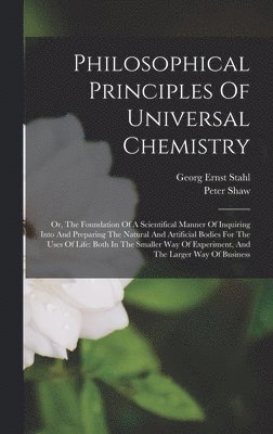 Georg Ernst Stahl, Peter Shaw - Philosophical Principles Of Universal Chemistry, Inbunden