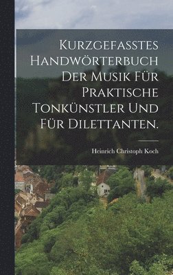 bokomslag Kurzgefasstes Handwrterbuch der Musik fr praktische Tonknstler und fr Dilettanten.