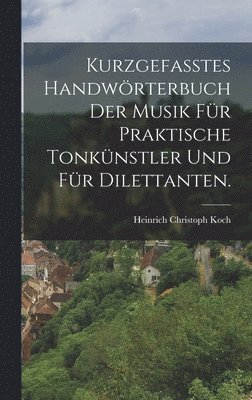 Heinrich Christoph Koch - Kurzgefasstes Handwörterbuch der Musik für praktische Tonkünstler und für Dilettanten., Inbunden