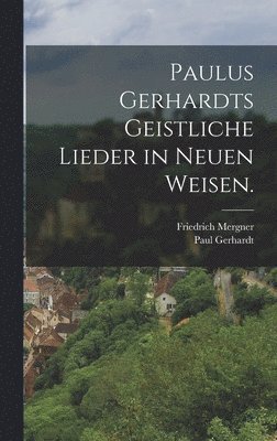 Paul Gerhardt, Friedrich Mergner - Paulus Gerhardts geistliche Lieder in neuen Weisen., Inbunden