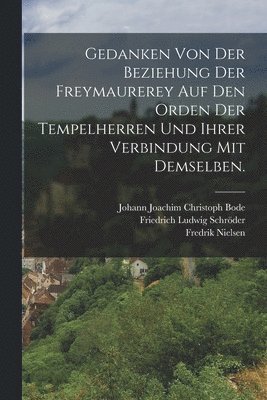 bokomslag Gedanken von der Beziehung der Freymaurerey auf den Orden der Tempelherren und ihrer Verbindung mit demselben.