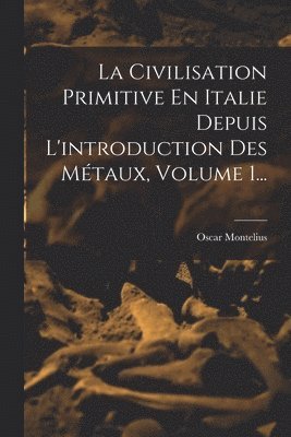 Oscar Montelius - Civilisation Primitive En Italie Depuis L'introduction Des Métaux, Volume 1..., Häftad