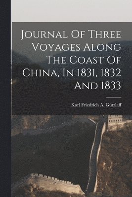 Journal Of Three Voyages Along The Coast Of China, In 1831, 1832 And 1833 1