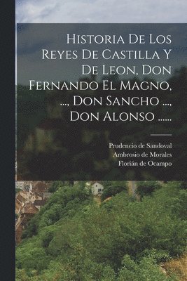 Historia De Los Reyes De Castilla Y De Leon, Don Fernando El Magno, ..., Don Sancho ..., Don Alonso ...... 1