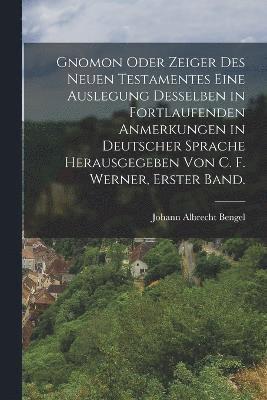 Gnomon oder Zeiger des Neuen Testamentes eine Auslegung desselben in fortlaufenden Anmerkungen in deutscher Sprache herausgegeben von C. F. Werner, Erster Band. 1