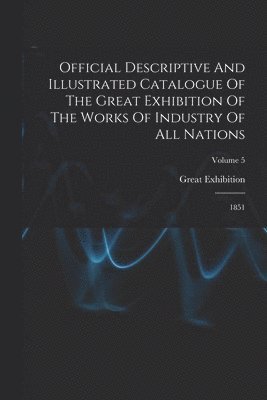 Official Descriptive And Illustrated Catalogue Of The Great Exhibition Of The Works Of Industry Of All Nations 1