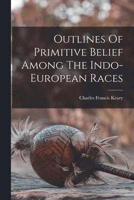 bokomslag Outlines Of Primitive Belief Among The Indo-european Races