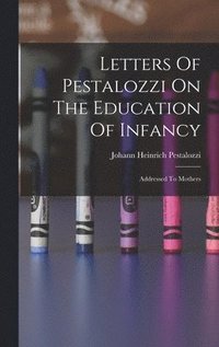 bokomslag Letters Of Pestalozzi On The Education Of Infancy