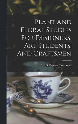 Plant And Floral Studies For Designers, Art Students, And Craftsmen 1