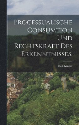 Paul Krüger - Processualische Consumtion und Rechtskraft des Erkenntnisses., Inbunden