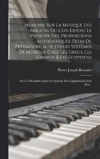 bokomslag Mmoire Sur La Musique Des Anciens O L'on Expose Le Principe Des Proportions Authentiques, Dites De Pythagore, & De Divers Systmes De Musique Chez Les Grecs, Les Chinois & Les Egyptiens