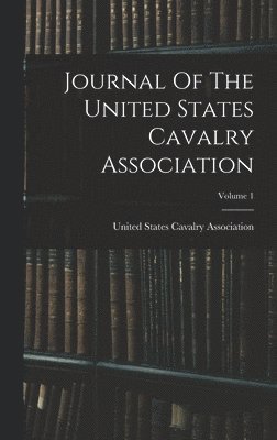 Journal Of The United States Cavalry Association; Volume 1 1