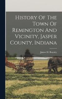 bokomslag History Of The Town Of Remington And Vicinity, Jasper County, Indiana