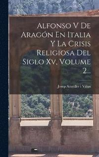 bokomslag Alfonso V De Aragn En Italia Y La Crisis Religiosa Del Siglo Xv, Volume 2...