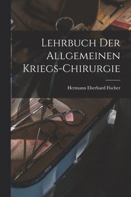 Hermann Eberhard Fischer - Lehrbuch der allgemeinen Kriegs-Chirurgie, Häftad