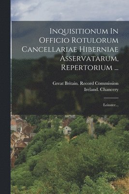 bokomslag Inquisitionum In Officio Rotulorum Cancellariae Hiberniae Asservatarum, Repertorium ...