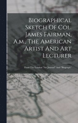 bokomslag Biographical Sketch Of Col. James Fairman, A.m., The American Artist And Art Lecturer