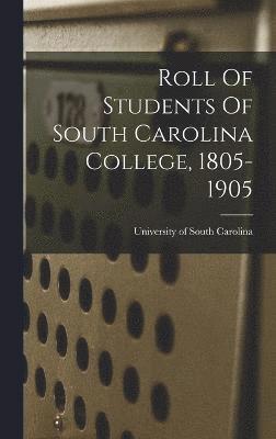 Roll Of Students Of South Carolina College, 1805-1905 1