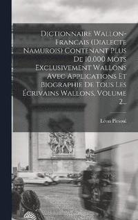 bokomslag Dictionnaire Wallon-francais (dialecte Namurois) Contenant Plus De 10,000 Mots Exclusivement Wallons Avec Applications Et Biographie De Tous Les crivains Wallons, Volume 2...