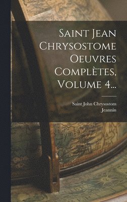 Saint John Chrysostom, Jeannin - Saint Jean Chrysostome Oeuvres Complètes, Volume 4..., Inbunden