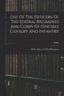 bokomslag List Of The Officers Of The Several Regiments And Corps Of Fencible Cavalry And Infantry